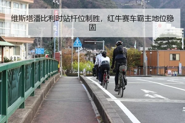 维斯塔潘比利时站杆位制胜，红牛赛车霸主地位稳固