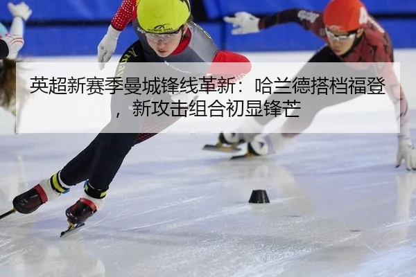英超新赛季曼城锋线革新：哈兰德搭档福登，新攻击组合初显锋芒